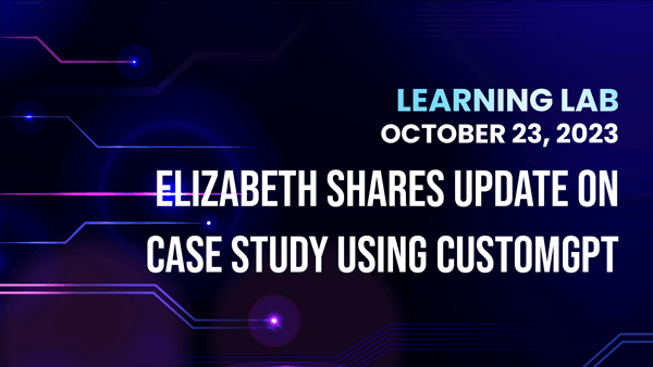 Learning Lab 10/23: Elizabeth Updates Case study using CustomGPT